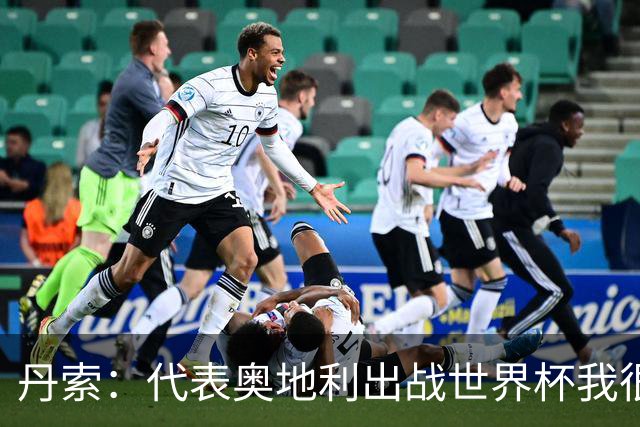丹索：代表奥地利出战世界杯我很兴奋 朗尼克带来明确的足球哲学