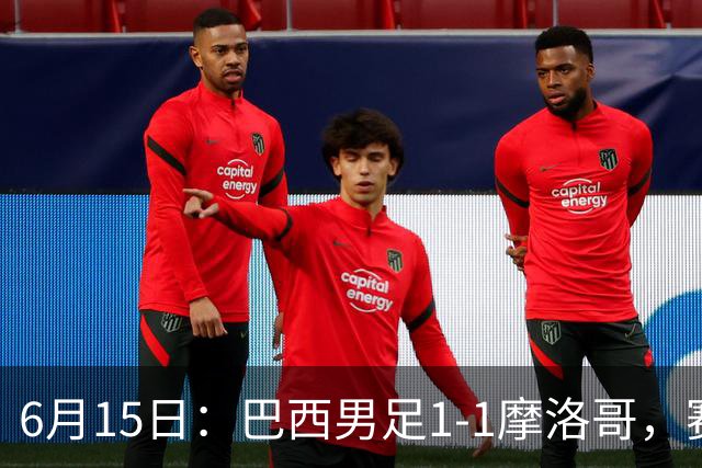 6月15日：巴西男足1-1摩洛哥，赛后球员评分：四人满分，2人及格，2人拉胯